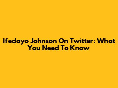 Ifedayo Johnson On Twitter: What You Need To Know