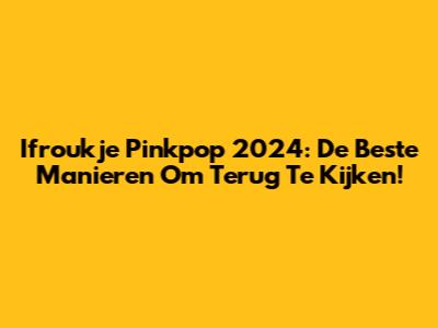 Ifroukje Pinkpop 2024: De Beste Manieren Om Terug Te Kijken!