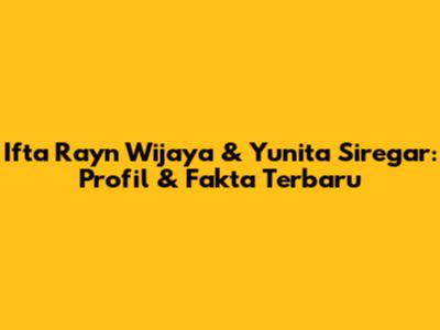 Ifta Rayn Wijaya & Yunita Siregar: Profil & Fakta Terbaru