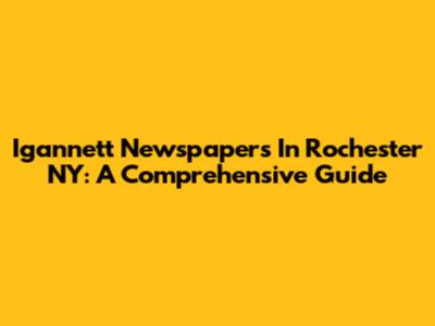 Igannett Newspapers In Rochester NY: A Comprehensive Guide