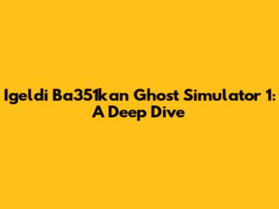 Igeldi Ba351kan Ghost Simulator 1: A Deep Dive