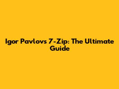 Igor Pavlov's 7-Zip: The Ultimate Guide