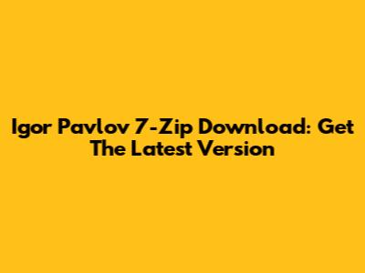 Igor Pavlov 7-Zip Download: Get The Latest Version
