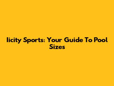 Iicity Sports: Your Guide To Pool Sizes