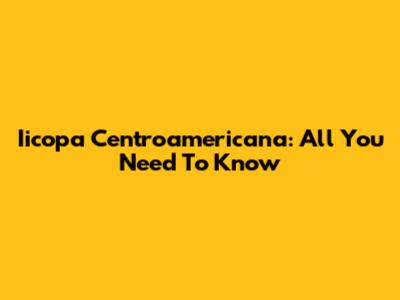 Iicopa Centroamericana: All You Need To Know
