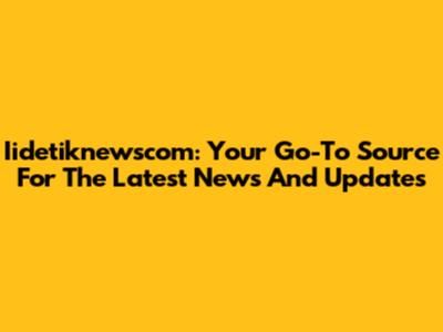 Iidetiknewscom: Your Go-To Source For The Latest News And Updates