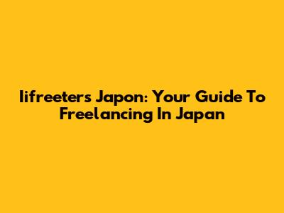 Iifreeters Japon: Your Guide To Freelancing In Japan