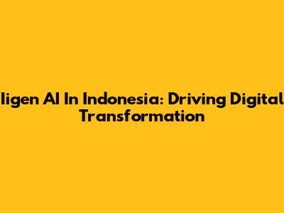 Iigen AI In Indonesia: Driving Digital Transformation