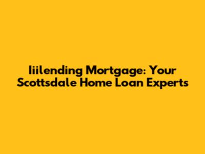 Iiilending Mortgage: Your Scottsdale Home Loan Experts