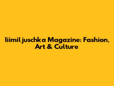 Iiimiljuschka Magazine: Fashion, Art & Culture