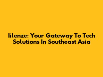 Iilenze: Your Gateway To Tech Solutions In Southeast Asia