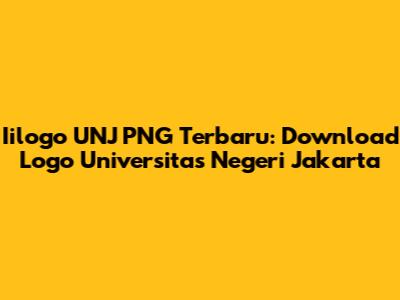 Iilogo UNJ PNG Terbaru: Download Logo Universitas Negeri Jakarta