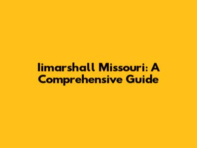 Iimarshall Missouri: A Comprehensive Guide