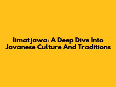 Iimatjawa: A Deep Dive Into Javanese Culture And Traditions