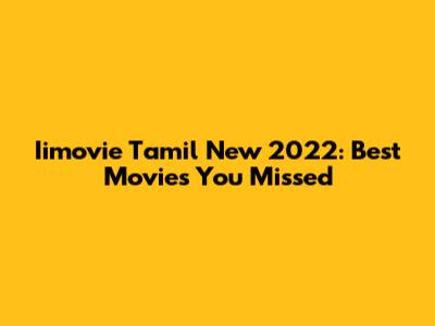 Iimovie Tamil New 2022: Best Movies You Missed