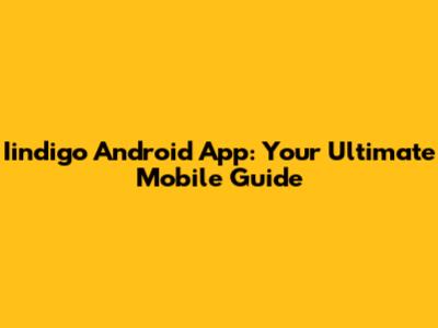 Iindigo Android App: Your Ultimate Mobile Guide