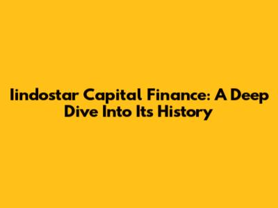 Iindostar Capital Finance: A Deep Dive Into Its History