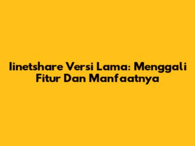 Iinetshare Versi Lama: Menggali Fitur Dan Manfaatnya