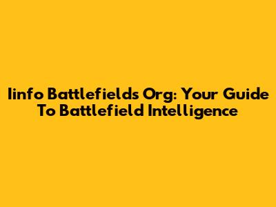 Iinfo Battlefields Org: Your Guide To Battlefield Intelligence