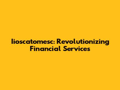 Iioscatomesc: Revolutionizing Financial Services