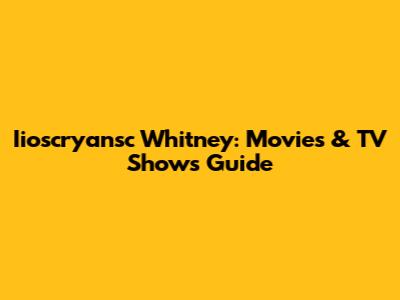 Iioscryansc Whitney: Movies & TV Shows Guide