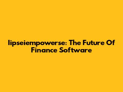 Iipseiempowerse: The Future Of Finance Software