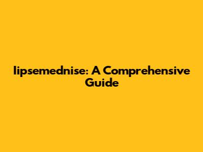 Iipsemednise: A Comprehensive Guide