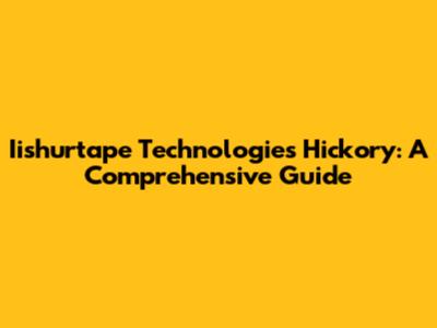 Iishurtape Technologies Hickory: A Comprehensive Guide