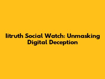 Iitruth Social Watch: Unmasking Digital Deception