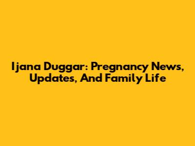 Ijana Duggar: Pregnancy News, Updates, And Family Life