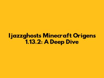 Ijazzghost's Minecraft Origens 1.13.2: A Deep Dive