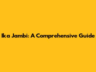 Ika Jambi: A Comprehensive Guide