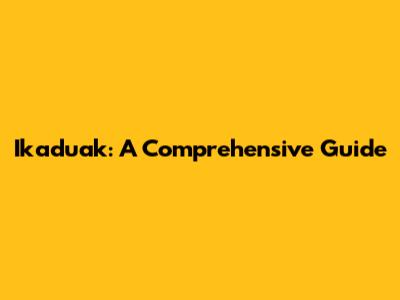 Ikaduak: A Comprehensive Guide