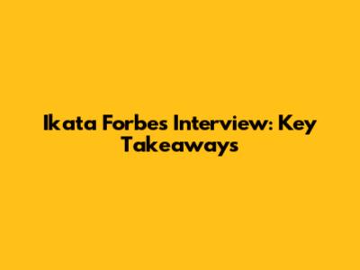 Ikata Forbes Interview: Key Takeaways