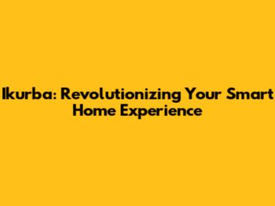 Ikurba: Revolutionizing Your Smart Home Experience