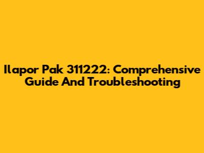 Ilapor Pak 311222: Comprehensive Guide And Troubleshooting