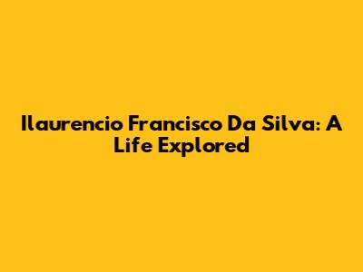Ilaurencio Francisco Da Silva: A Life Explored