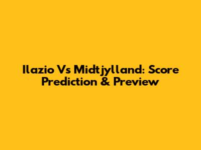 Ilazio Vs Midtjylland: Score Prediction & Preview