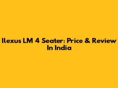 Ilexus LM 4 Seater: Price & Review In India