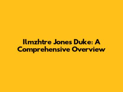 Ilmzhtre Jones Duke: A Comprehensive Overview