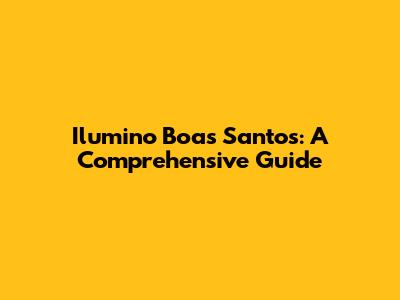 Ilumino Boas Santos: A Comprehensive Guide
