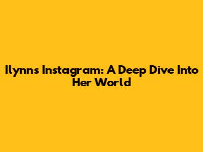 Ilynn's Instagram: A Deep Dive Into Her World