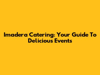 Imadera Catering: Your Guide To Delicious Events