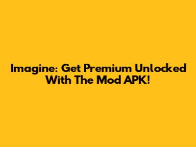 Imagine: Get Premium Unlocked With The Mod APK!