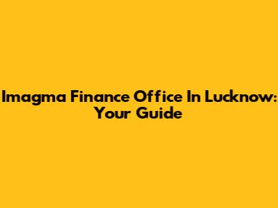Imagma Finance Office In Lucknow: Your Guide