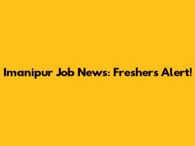 Imanipur Job News: Freshers Alert!