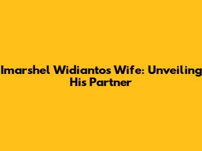 Imarshel Widianto's Wife: Unveiling His Partner