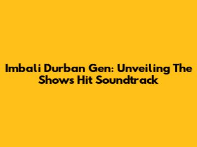 Imbali Durban Gen: Unveiling The Show's Hit Soundtrack