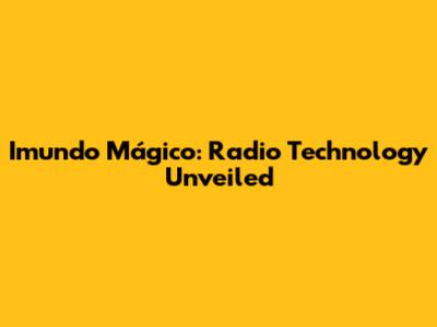 Imundo Mágico: Radio Technology Unveiled