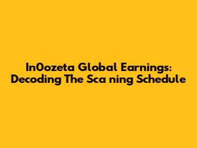 In0ozeta Global Earnings: Decoding The Sca
ning Schedule